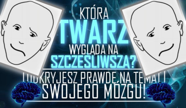 Która twarz wygląda na szczęśliwszą? Odkryjesz prawdę na temat działania Twojego mózgu!