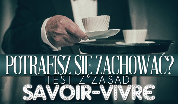 Czy potrafisz się zachować? Sprawdź, czy znasz zasady savoir-vivre.