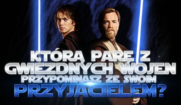 Jaką parę z „Gwiezdnych Wojen” przypominasz ze swoim przyjacielem?
