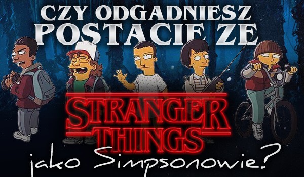 Czy odgadniesz postacie ze „Stranger Things” jako simpsonowie?