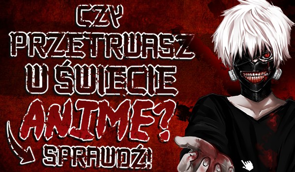 Przenieś się w kilka światów anime i dowiedz się, czy w nich przetrwasz!
