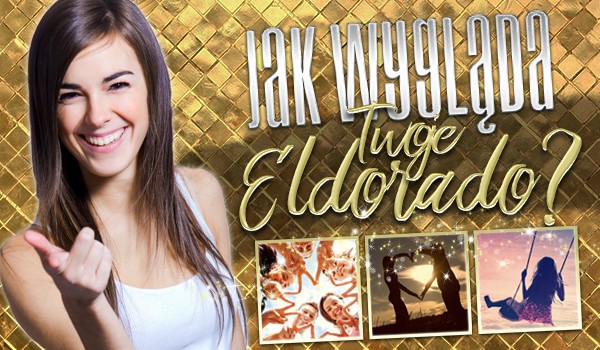 Jak wygląda Twoje Eldorado?