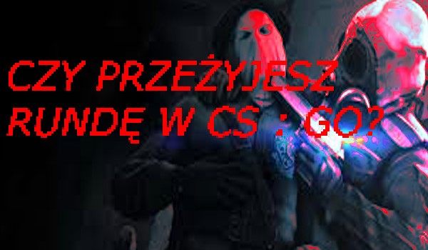 Czy Przeżyjesz Rundę w CS : GO ???