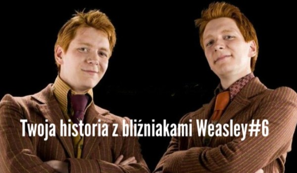 Twoja historia z bliźniakami Weasley#6