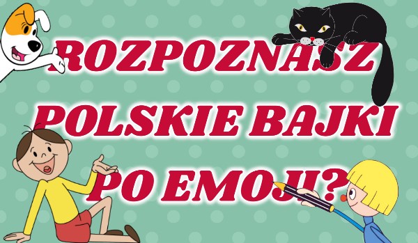 Rozpoznasz polskie bajki po emoji?