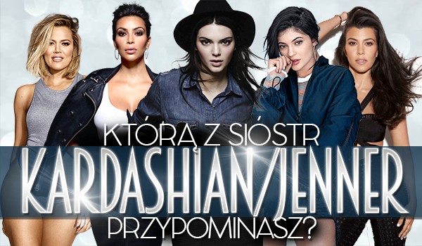 Którą z sióstr Kardashian/Jenner jesteś?