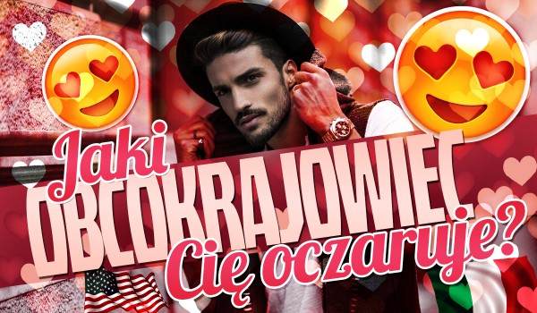 Jaki obcokrajowiec Cię oczaruje?