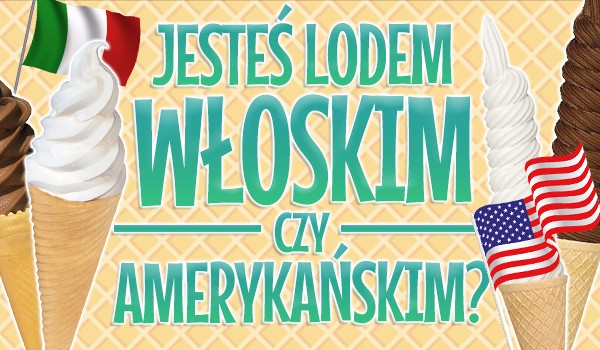 Jesteś lodem Włoskim czy Amerykańskim?