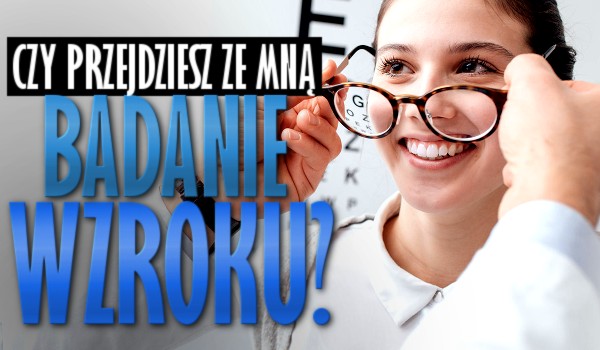 Czy przejdziesz ze mną badanie wzroku?