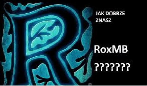 Test wiedzy o RoxMb!!