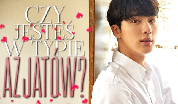 Czy jesteś w typie Azjatów?