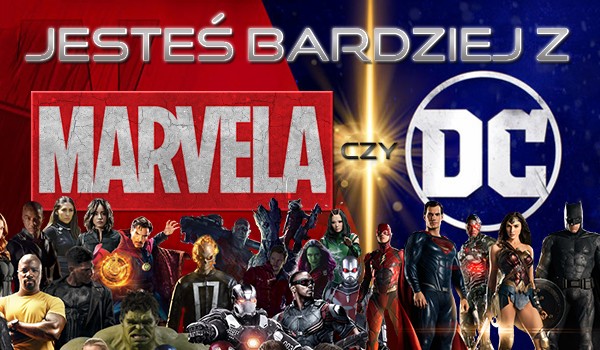 Jesteś bardziej z Marvela czy z DC?