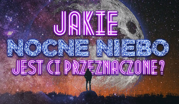 Jakie nocne niebo jest Ci przeznaczone?