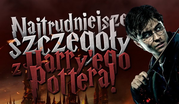 Najtrudniejsze szczegóły z Harry’ego Pottera! Czy przetrwasz do końca?