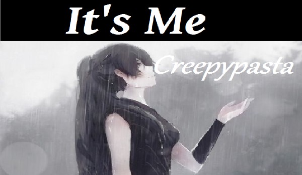 It’s Me ~Creepypasta #2