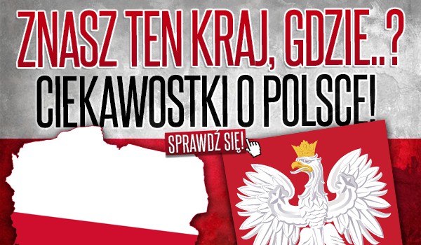 Znasz ten kraj, gdzie…? Ciekawostki o Polsce!