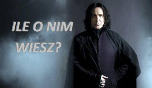 Ile wiesz o Severusie Snapie?