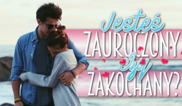 Jesteś zauroczony czy zakochany?