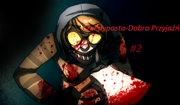 Creepypasta -Dobra Przyjaźń #2