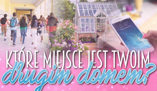 Które miejsce jest Twoim drugim domem?