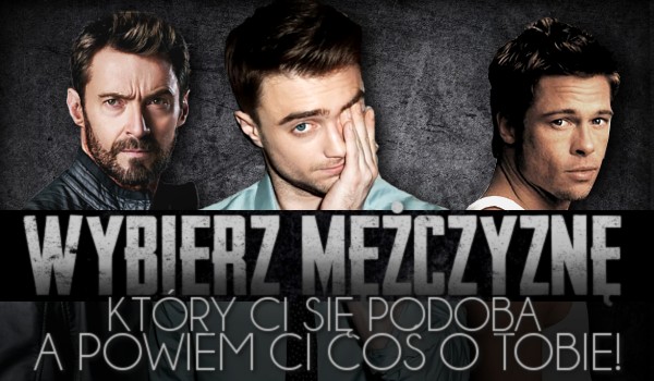 Wybierz mężczyznę który Ci się podoba i dowiedz się czegoś o sobie!
