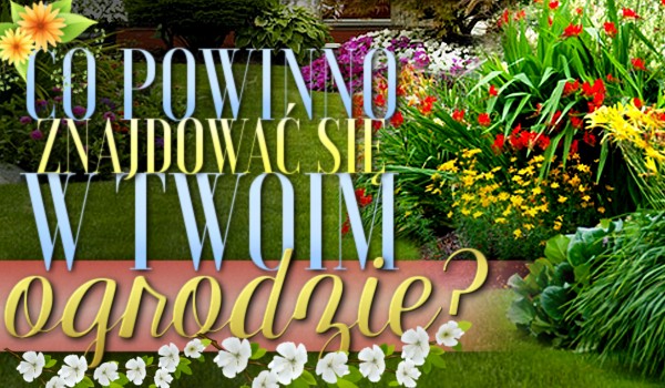 Co powinno znajdować się w Twoim ogrodzie?