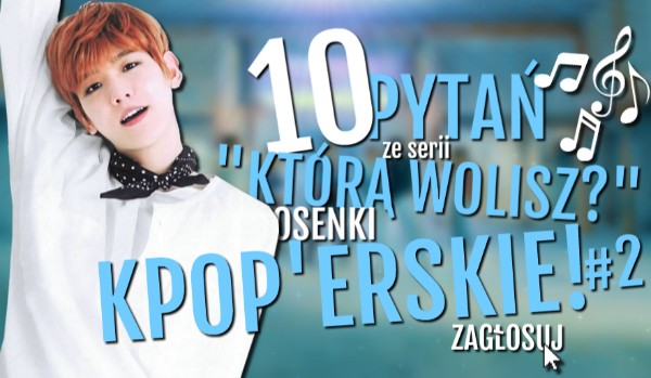 10 pytań ze serii „Którą wolisz?” – Piosenki K-pop’erskie! #2