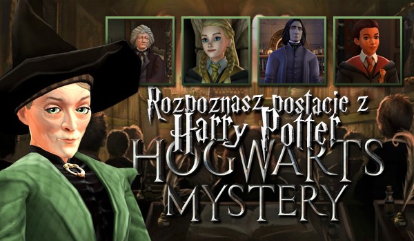 Czy rozpoznasz postacie z gry „Harry Potter: Hogwarts Mystery”?