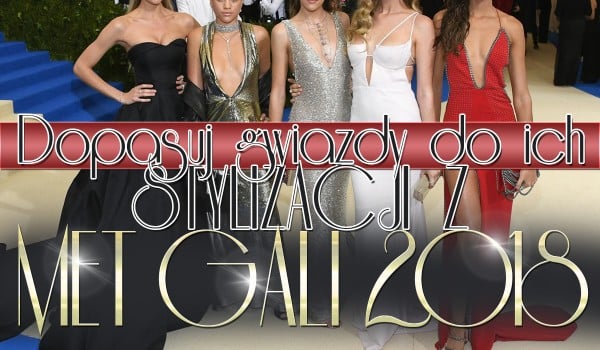Dopasuj gwiazdy do ich stylizacji z Met Gali 2018!