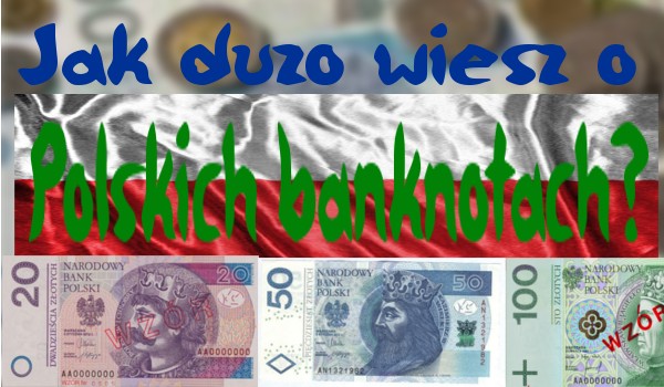 Jak dużo wiesz o polskich Banknotach?
