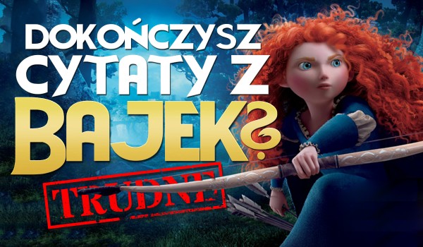 Dokończysz cytaty z bajek? Trudne!
