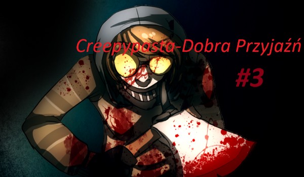 Creepypasta -Dobra Przyjaźń #3