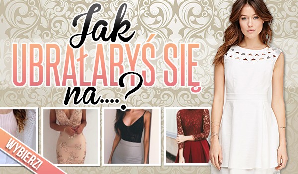 Jak ubrałabyś się na…?