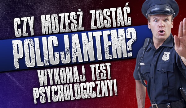 Czy możesz zostać policjantem? Zrób test psychologiczny!