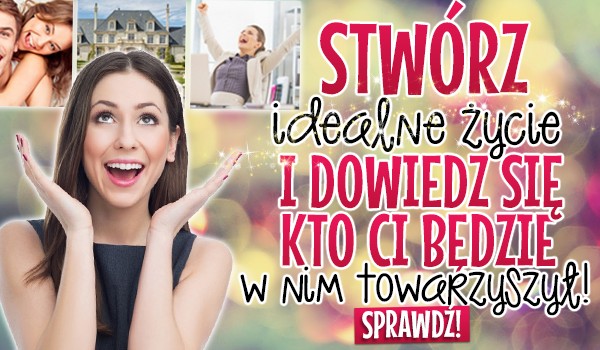 Stwórz idealne życie i dowiedz się, kto Ci będzie w nim towarzyszył!