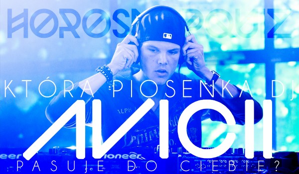 Horoskopquiz: Która piosenka Avicii do Ciebie pasuje?