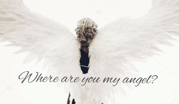Where are you my angel?