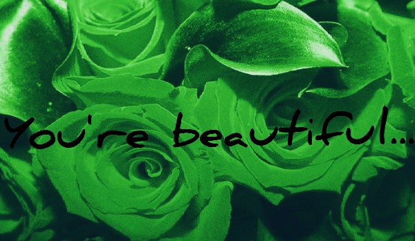 You’re beautiful…