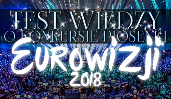 Test wiedzy o Konkursie Piosenki Eurowizji 2018!