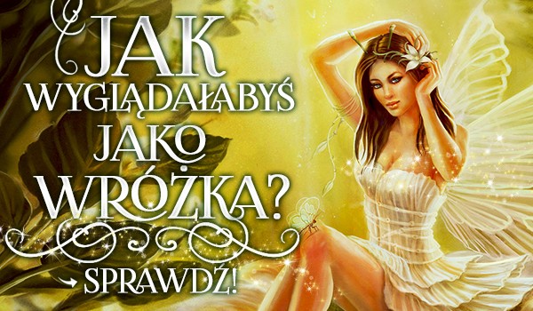 Jak wyglądałabyś jako wróżka?