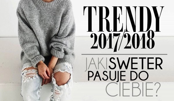 trendy 2017/2018 jaki sweter pasuje do ciebie