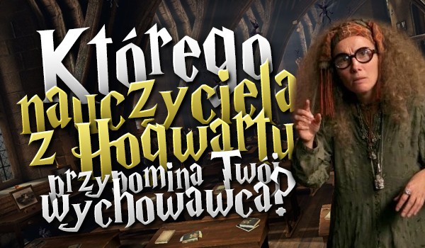 Którego profesora z Hogwartu przypomina Twój wychowawca?