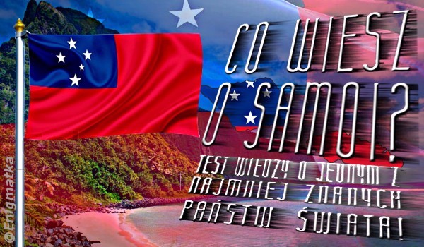 Co wiesz o Samoi? Test wiedzy o jednym z najmniej znanych państw świata!