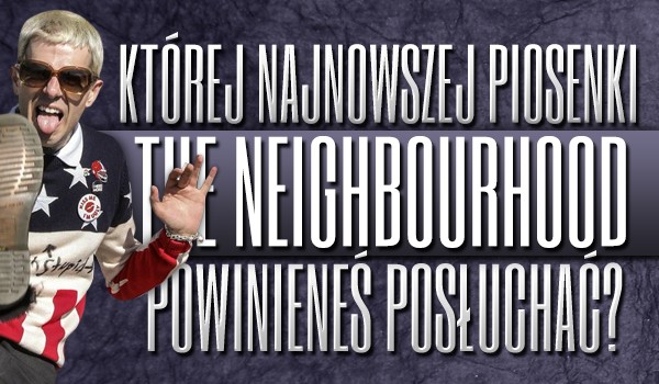 Której najnowszej piosenki zespołu The Neighbourhood powinieneś posłuchać?