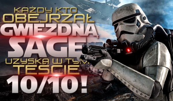 Każdy, kto obejrzał gwiezdną sagę uzyska 10/10 w tym teście!