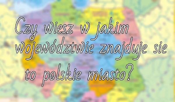 Czy wiesz w jakim województwie znajduje się to polskie miasto?