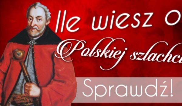 Ile wiesz o polskiej szlachcie?