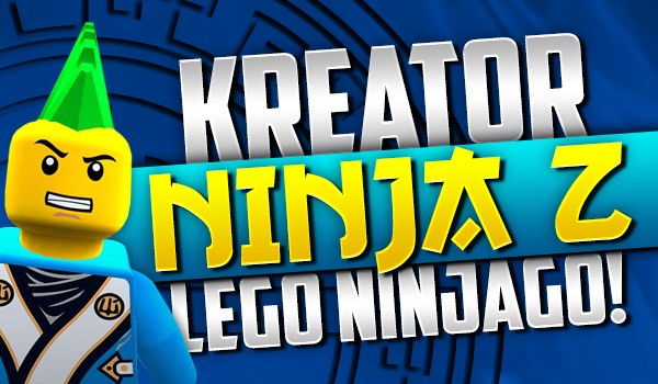 Kreator ninja z „Lego Ninjago”!
