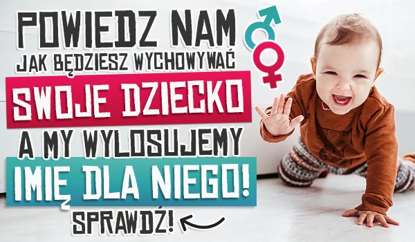 Powiedz nam, jak będziesz wychowywać swoje dziecko, a my wylosujemy imię dla niego!