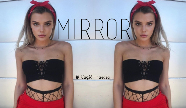Mirror #Część Trzecia